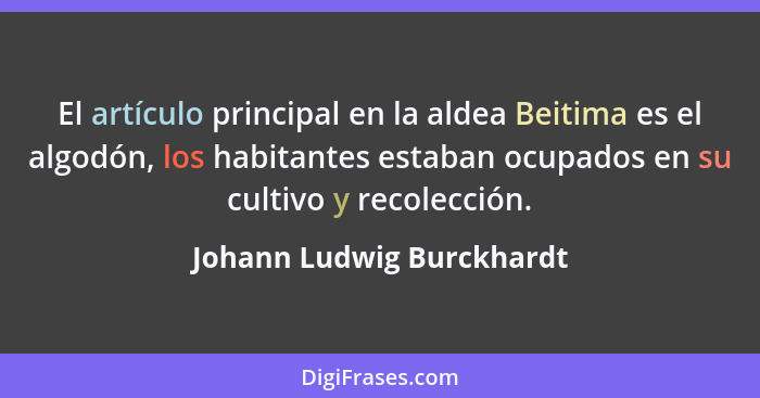 El artículo principal en la aldea Beitima es el algodón, los habitantes estaban ocupados en su cultivo y recolección.... - Johann Ludwig Burckhardt