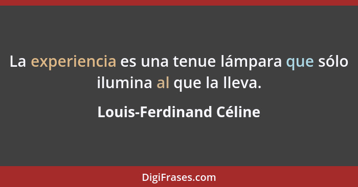 La experiencia es una tenue lámpara que sólo ilumina al que la lleva.... - Louis-Ferdinand Céline