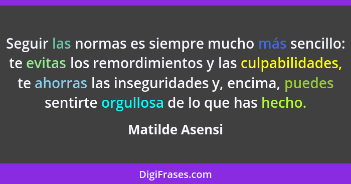 Seguir las normas es siempre mucho más sencillo: te evitas los remordimientos y las culpabilidades, te ahorras las inseguridades y, e... - Matilde Asensi