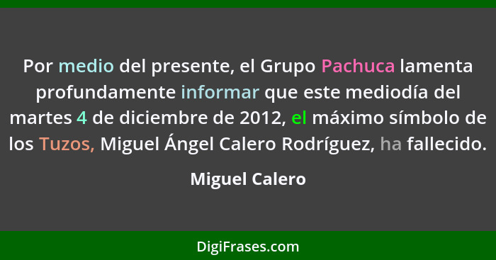 Por medio del presente, el Grupo Pachuca lamenta profundamente informar que este mediodía del martes 4 de diciembre de 2012, el máximo... - Miguel Calero