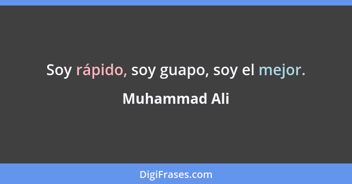 Soy rápido, soy guapo, soy el mejor.... - Muhammad Ali