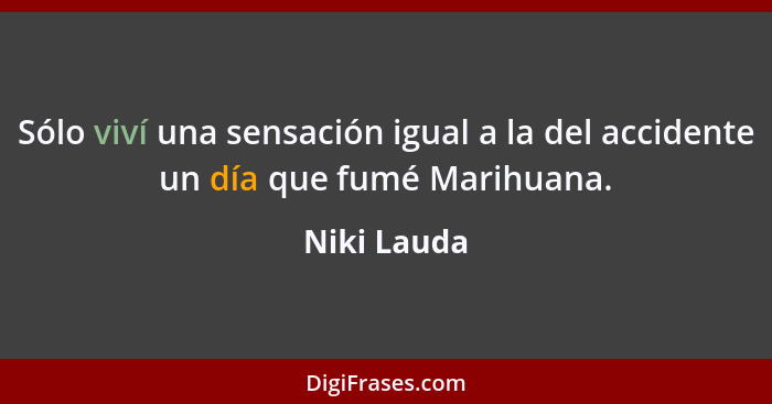 Sólo viví una sensación igual a la del accidente un día que fumé Marihuana.... - Niki Lauda