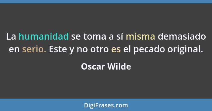 La humanidad se toma a sí misma demasiado en serio. Este y no otro es el pecado original.... - Oscar Wilde