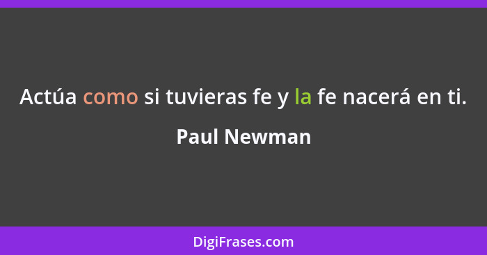 Actúa como si tuvieras fe y la fe nacerá en ti.... - Paul Newman