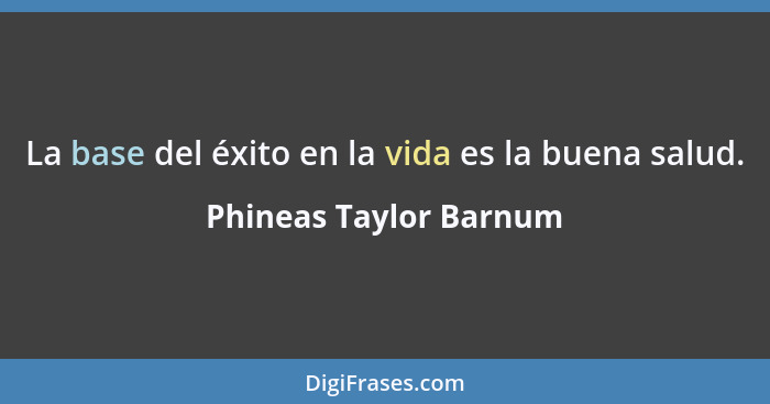 La base del éxito en la vida es la buena salud.... - Phineas Taylor Barnum