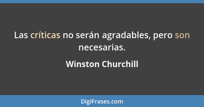 Las críticas no serán agradables, pero son necesarias.... - Winston Churchill
