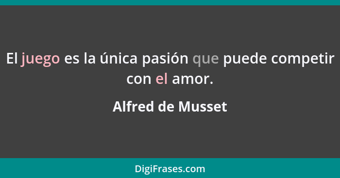 El juego es la única pasión que puede competir con el amor.... - Alfred de Musset