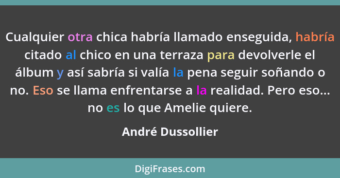 Cualquier otra chica habría llamado enseguida, habría citado al chico en una terraza para devolverle el álbum y así sabría si valía... - André Dussollier