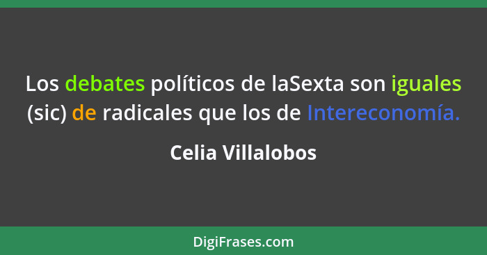 Los debates políticos de laSexta son iguales (sic) de radicales que los de Intereconomía.... - Celia Villalobos