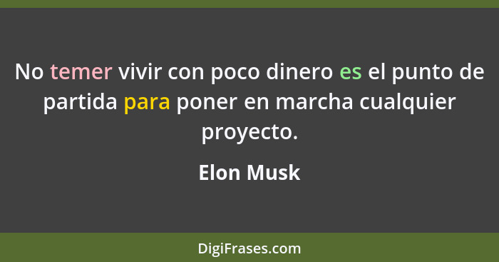 No temer vivir con poco dinero es el punto de partida para poner en marcha cualquier proyecto.... - Elon Musk