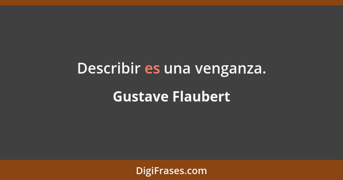 Describir es una venganza.... - Gustave Flaubert