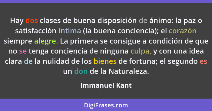 Hay dos clases de buena disposición de ánimo: la paz o satisfacción íntima (la buena conciencia); el corazón siempre alegre. La primer... - Immanuel Kant