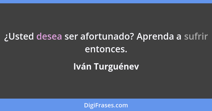 ¿Usted desea ser afortunado? Aprenda a sufrir entonces.... - Iván Turguénev