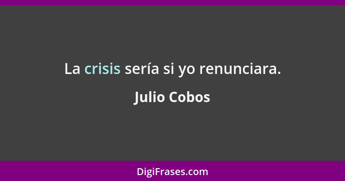 La crisis sería si yo renunciara.... - Julio Cobos