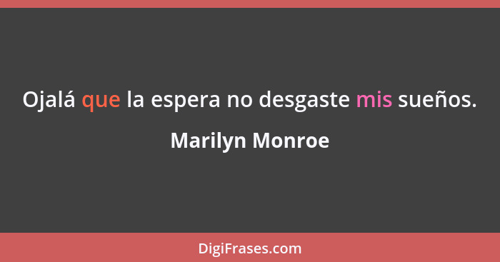 Ojalá que la espera no desgaste mis sueños.... - Marilyn Monroe