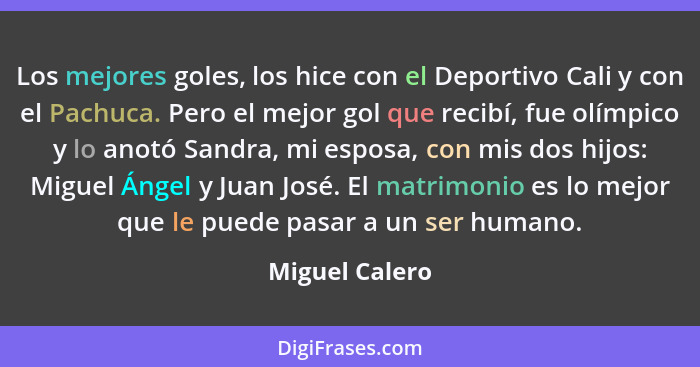 Los mejores goles, los hice con el Deportivo Cali y con el Pachuca. Pero el mejor gol que recibí, fue olímpico y lo anotó Sandra, mi e... - Miguel Calero