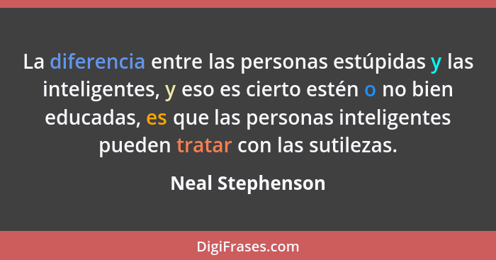 La diferencia entre las personas estúpidas y las inteligentes, y eso es cierto estén o no bien educadas, es que las personas intelig... - Neal Stephenson