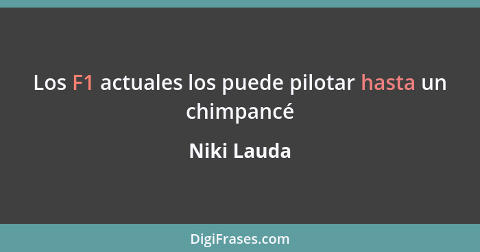 Los F1 actuales los puede pilotar hasta un chimpancé... - Niki Lauda