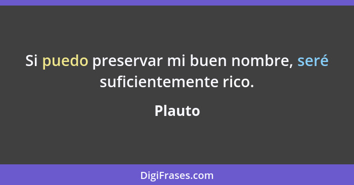 Si puedo preservar mi buen nombre, seré suficientemente rico.... - Plauto