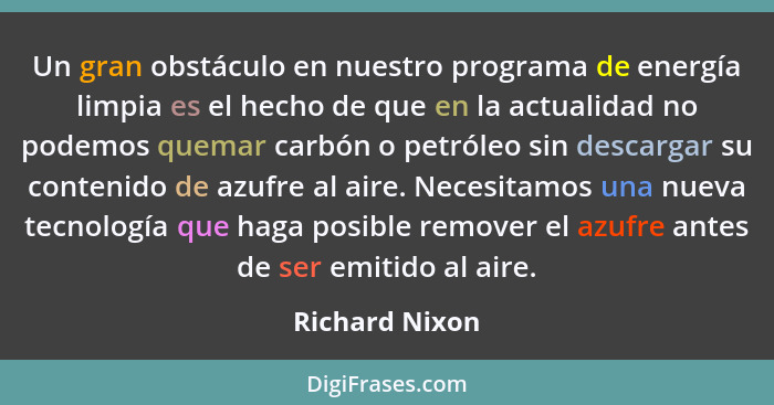 Un gran obstáculo en nuestro programa de energía limpia es el hecho de que en la actualidad no podemos quemar carbón o petróleo sin de... - Richard Nixon