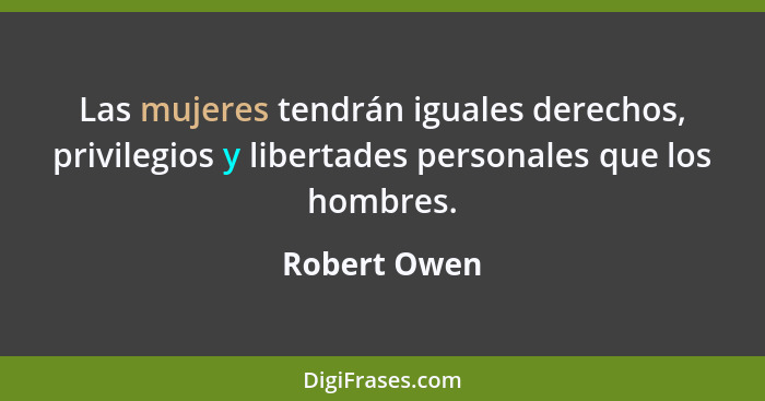 Las mujeres tendrán iguales derechos, privilegios y libertades personales que los hombres.... - Robert Owen