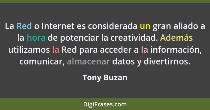 La Red o Internet es considerada un gran aliado a la hora de potenciar la creatividad. Además utilizamos la Red para acceder a la informa... - Tony Buzan