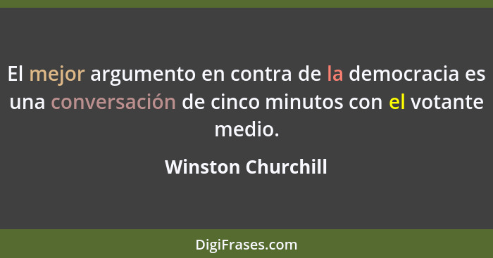 El mejor argumento en contra de la democracia es una conversación de cinco minutos con el votante medio.... - Winston Churchill