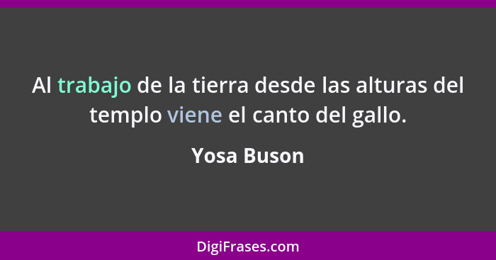 Al trabajo de la tierra desde las alturas del templo viene el canto del gallo.... - Yosa Buson