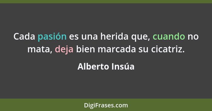 Cada pasión es una herida que, cuando no mata, deja bien marcada su cicatriz.... - Alberto Insúa