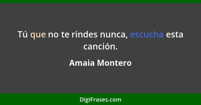 Tú que no te rindes nunca, escucha esta canción.... - Amaia Montero