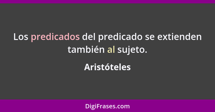 Los predicados del predicado se extienden también al sujeto.... - Aristóteles