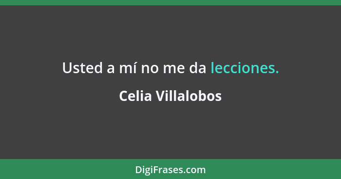 Usted a mí no me da lecciones.... - Celia Villalobos