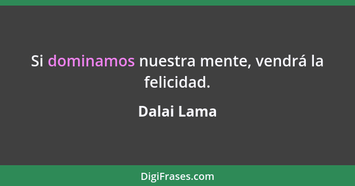 Si dominamos nuestra mente, vendrá la felicidad.... - Dalai Lama