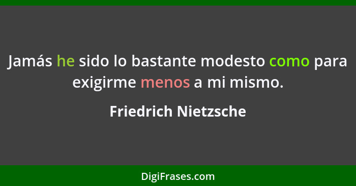 Jamás he sido lo bastante modesto como para exigirme menos a mi mismo.... - Friedrich Nietzsche