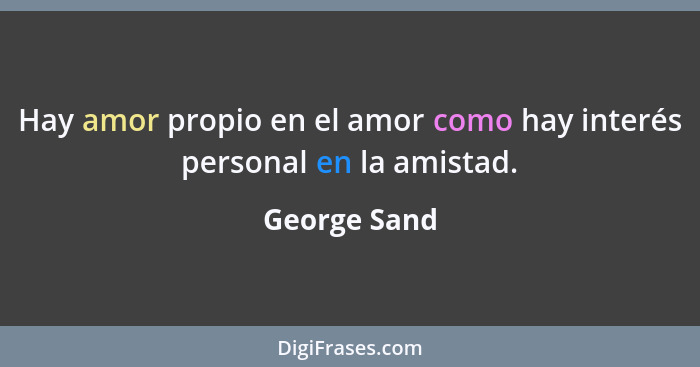 Hay amor propio en el amor como hay interés personal en la amistad.... - George Sand