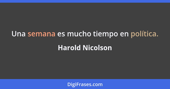 Una semana es mucho tiempo en política.... - Harold Nicolson