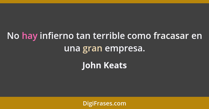No hay infierno tan terrible como fracasar en una gran empresa.... - John Keats