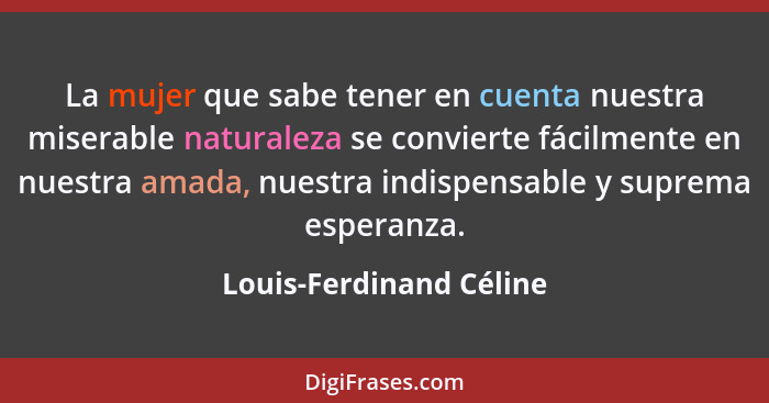 La mujer que sabe tener en cuenta nuestra miserable naturaleza se convierte fácilmente en nuestra amada, nuestra indispensabl... - Louis-Ferdinand Céline