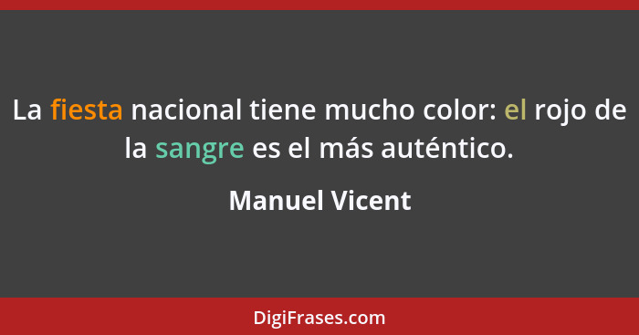 La fiesta nacional tiene mucho color: el rojo de la sangre es el más auténtico.... - Manuel Vicent