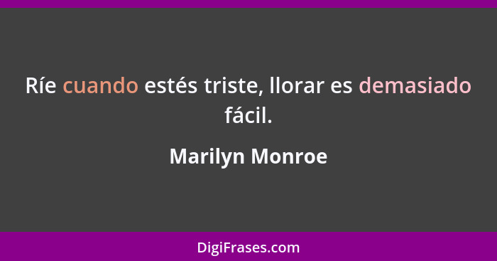 Ríe cuando estés triste, llorar es demasiado fácil.... - Marilyn Monroe