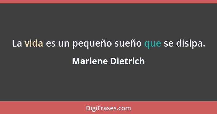 La vida es un pequeño sueño que se disipa.... - Marlene Dietrich