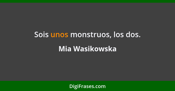 Sois unos monstruos, los dos.... - Mia Wasikowska