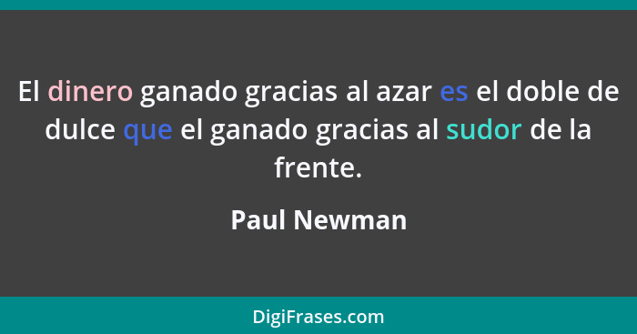 El dinero ganado gracias al azar es el doble de dulce que el ganado gracias al sudor de la frente.... - Paul Newman