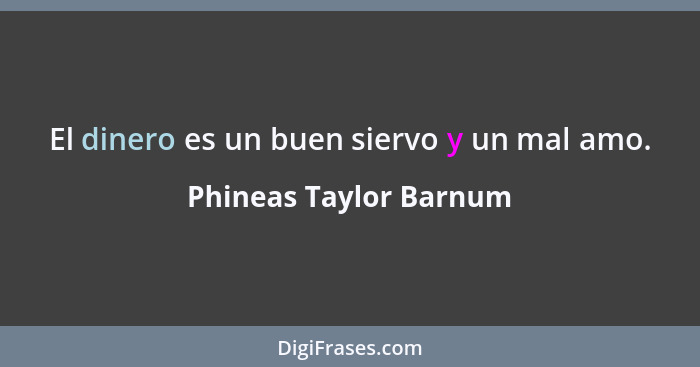 El dinero es un buen siervo y un mal amo.... - Phineas Taylor Barnum