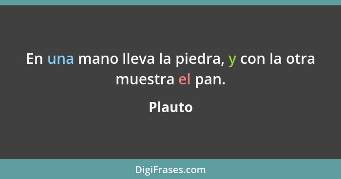 En una mano lleva la piedra, y con la otra muestra el pan.... - Plauto