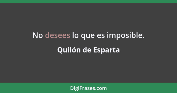 No desees lo que es imposible.... - Quilón de Esparta