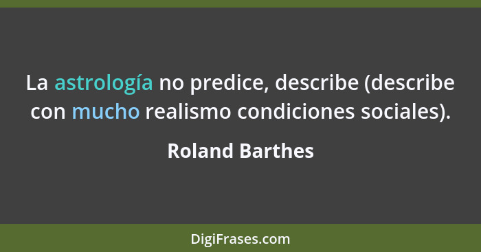 La astrología no predice, describe (describe con mucho realismo condiciones sociales).... - Roland Barthes