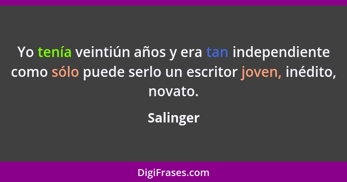 Yo tenía veintiún años y era tan independiente como sólo puede serlo un escritor joven, inédito, novato.... - Salinger