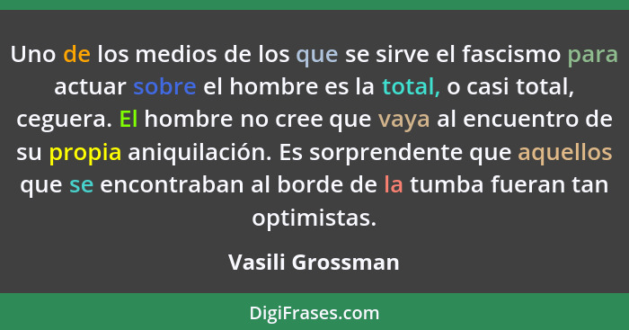 Uno de los medios de los que se sirve el fascismo para actuar sobre el hombre es la total, o casi total, ceguera. El hombre no cree... - Vasili Grossman