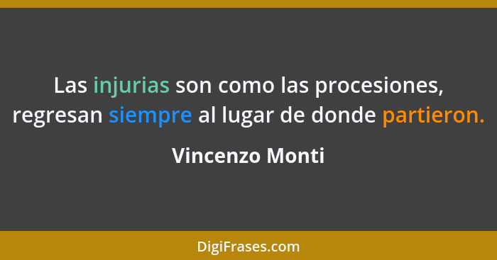 Las injurias son como las procesiones, regresan siempre al lugar de donde partieron.... - Vincenzo Monti